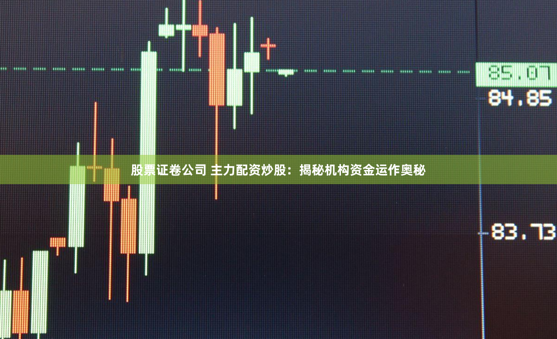 股票证卷公司 主力配资炒股：揭秘机构资金运作奥秘
