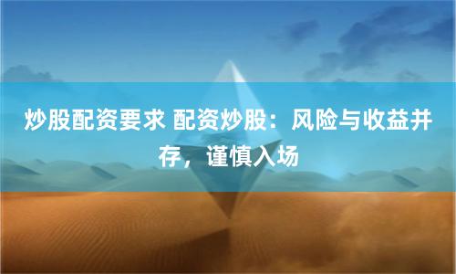 炒股配资要求 配资炒股：风险与收益并存，谨慎入场