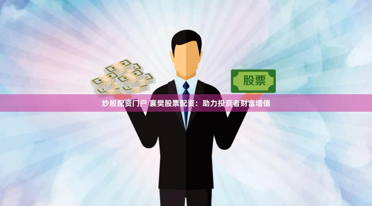 炒股配资门户 襄樊股票配资：助力投资者财富增值