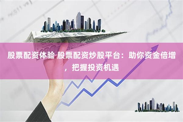 股票配资体验 股票配资炒股平台：助你资金倍增，把握投资机遇