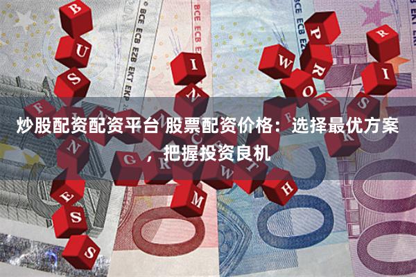 炒股配资配资平台 股票配资价格：选择最优方案，把握投资良机