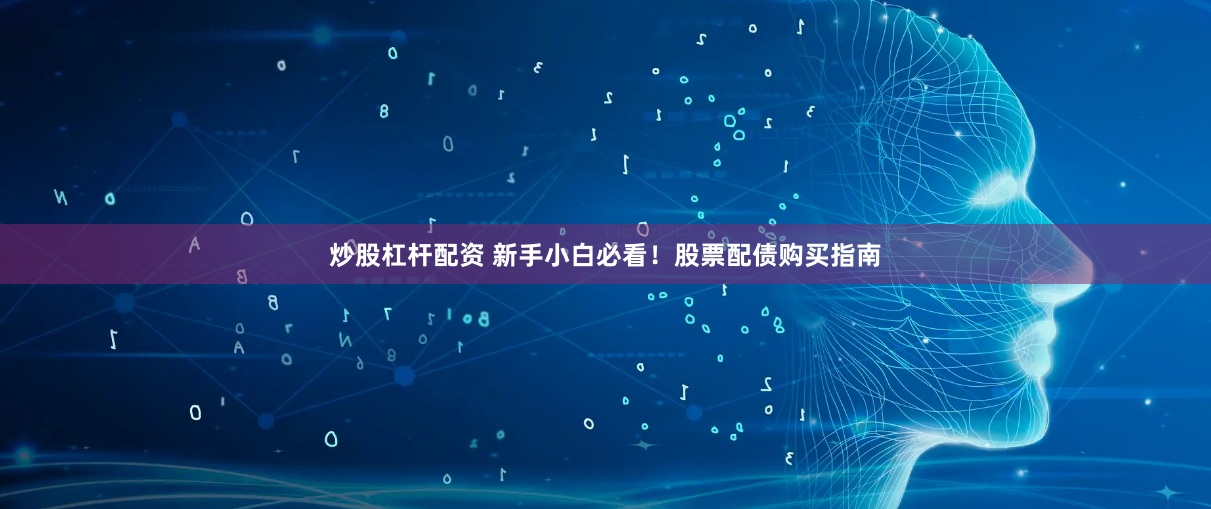 炒股杠杆配资 新手小白必看！股票配债购买指南