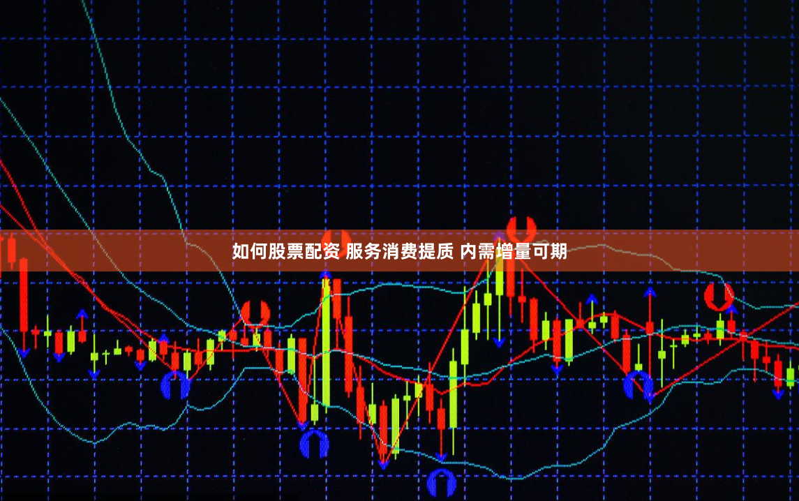 如何股票配资 服务消费提质 内需增量可期