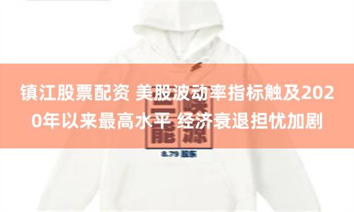 镇江股票配资 美股波动率指标触及2020年以来最高水平 经济衰退担忧加剧