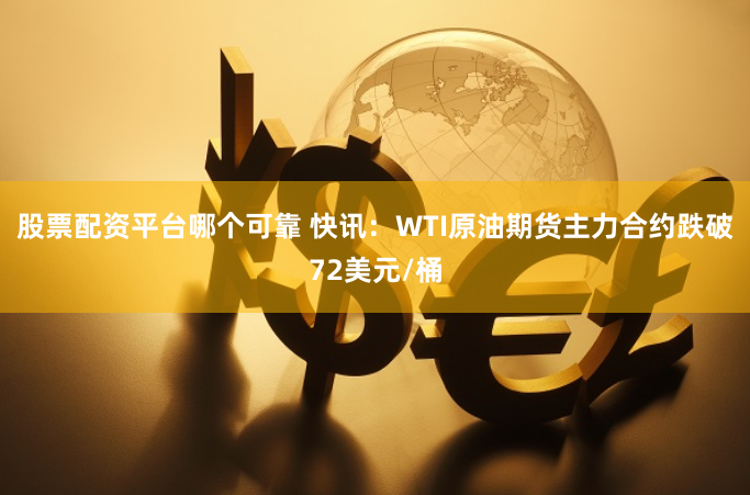 股票配资平台哪个可靠 快讯：WTI原油期货主力合约跌破72美元/桶