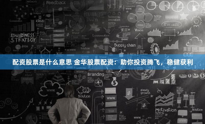 配资股票是什么意思 金华股票配资：助你投资腾飞，稳健获利