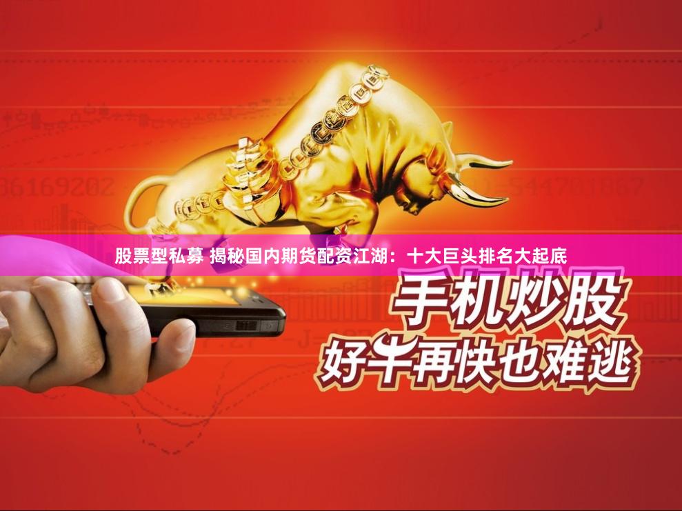 股票型私募 揭秘国内期货配资江湖：十大巨头排名大起底