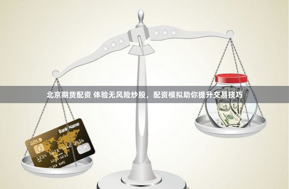 北京期货配资 体验无风险炒股，配资模拟助你提升交易技巧