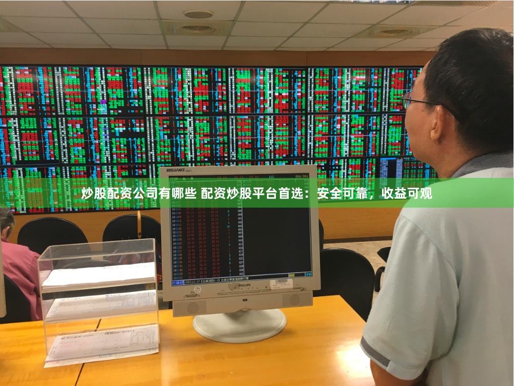 炒股配资公司有哪些 配资炒股平台首选：安全可靠，收益可观