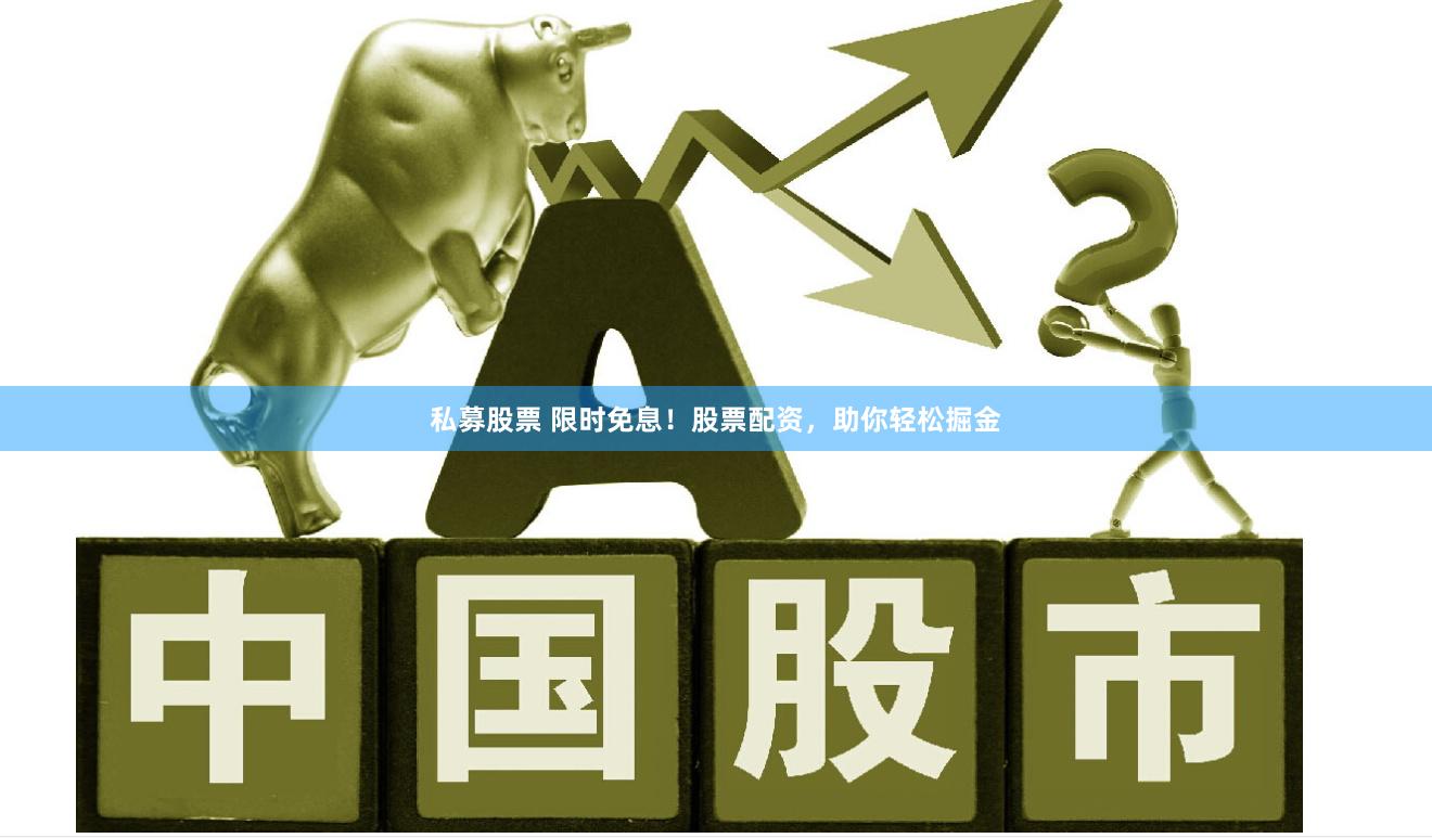 私募股票 限时免息！股票配资，助你轻松掘金