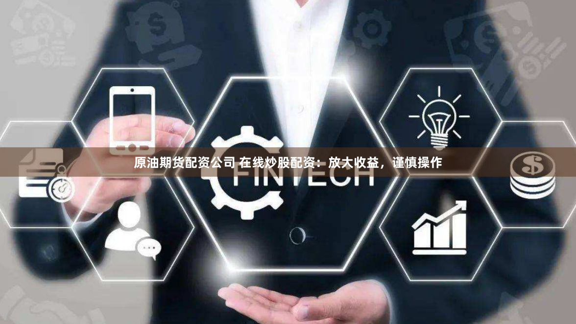 原油期货配资公司 在线炒股配资：放大收益，谨慎操作