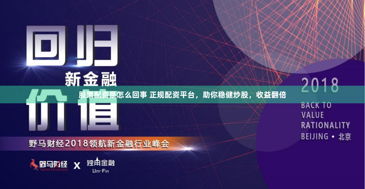股票配资是怎么回事 正规配资平台，助你稳健炒股，收益翻倍