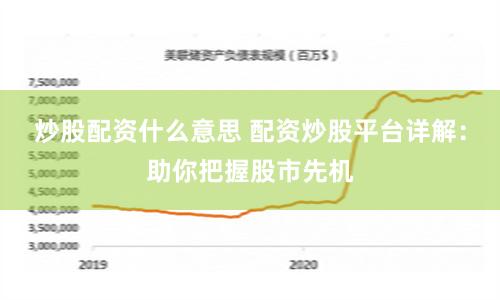 炒股配资什么意思 配资炒股平台详解：助你把握股市先机