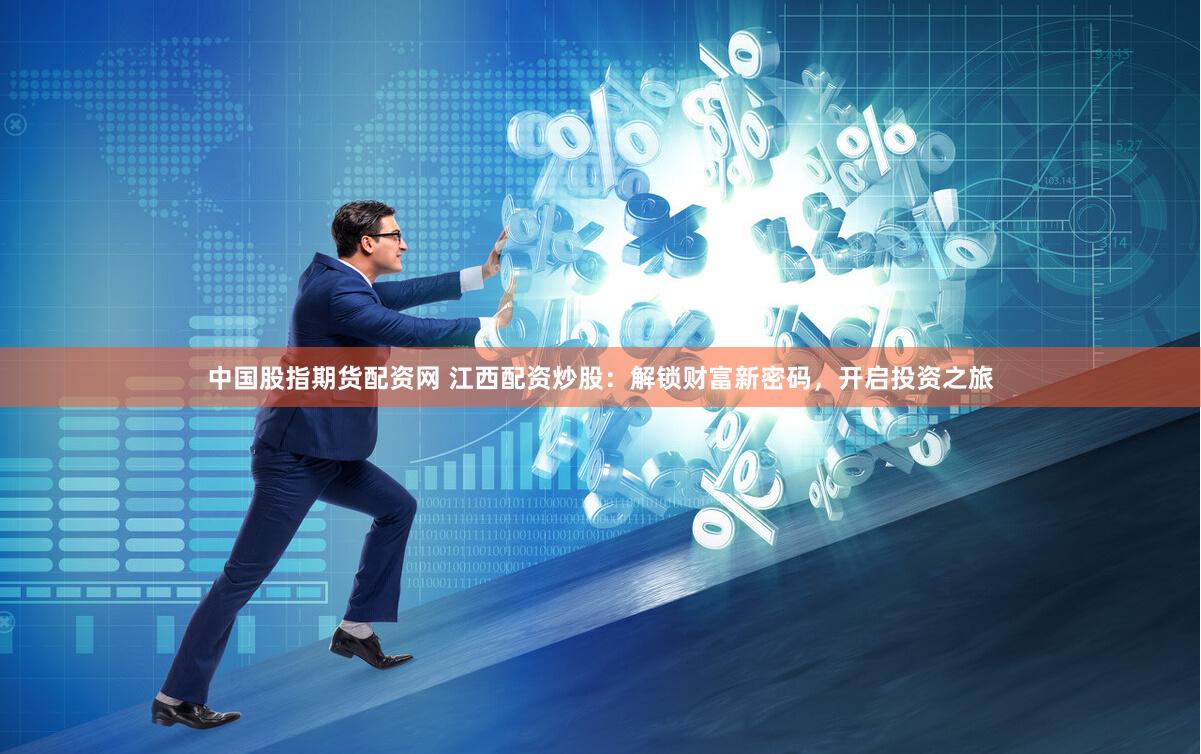 中国股指期货配资网 江西配资炒股：解锁财富新密码，开启投资之旅