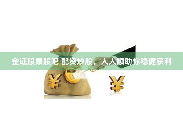 金证股票股吧 配资炒股，人人顺助你稳健获利