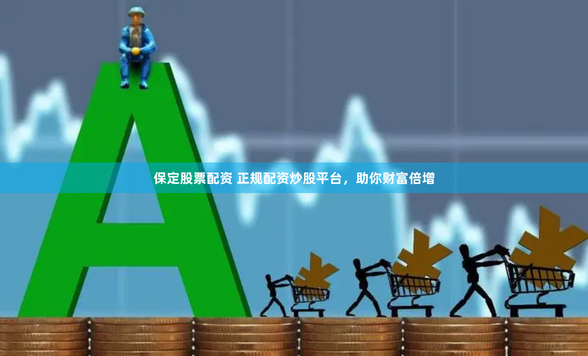 保定股票配资 正规配资炒股平台，助你财富倍增