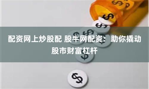 配资网上炒股配 股牛网配资：助你撬动股市财富杠杆