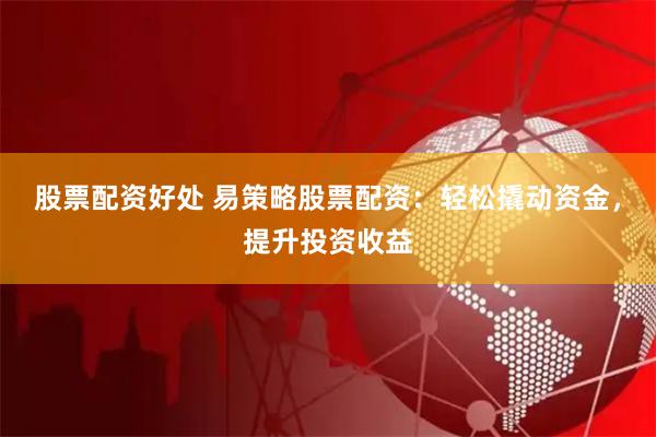 股票配资好处 易策略股票配资:轻松撬动资金,提升投资收益