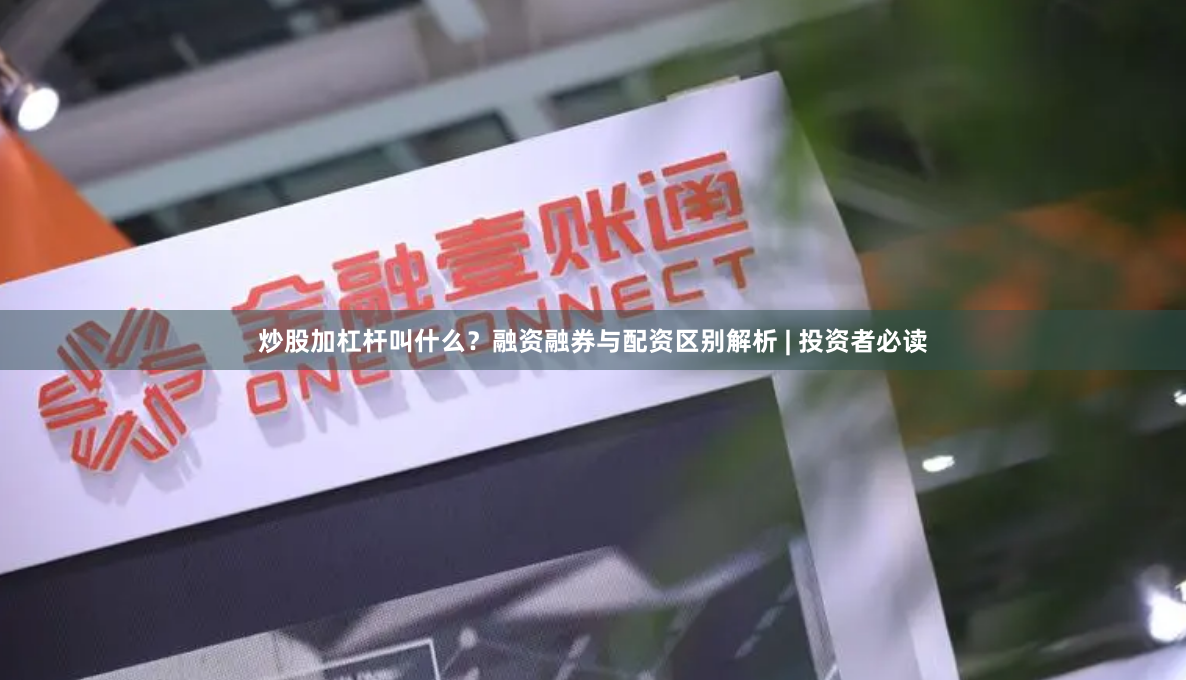 炒股加杠杆叫什么？融资融券与配资区别解析 | 投资者必读