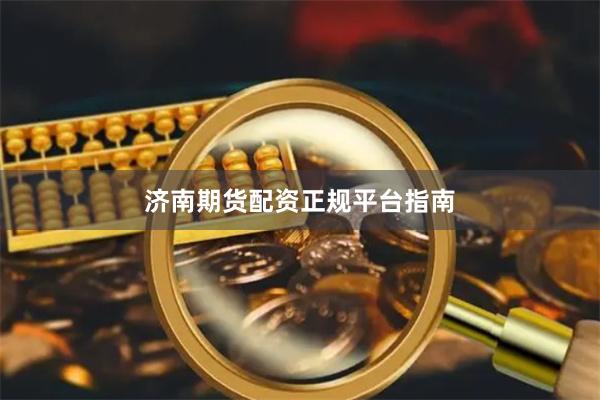济南期货配资正规平台指南