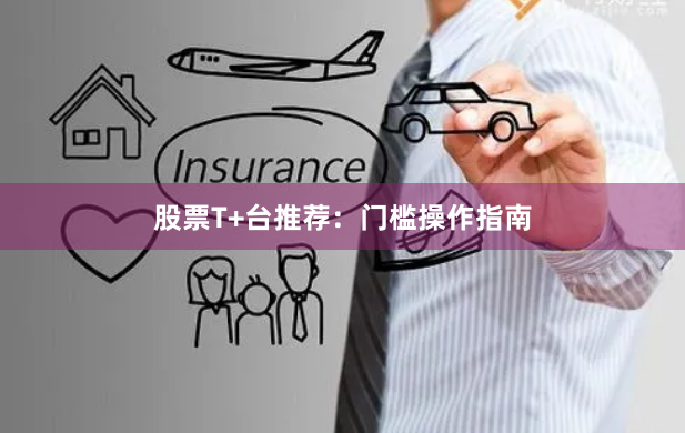 股票T+台推荐：门槛操作指南