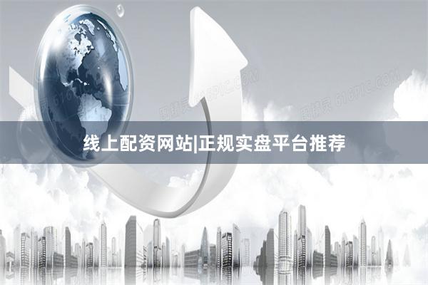 线上配资网站|正规实盘平台推荐