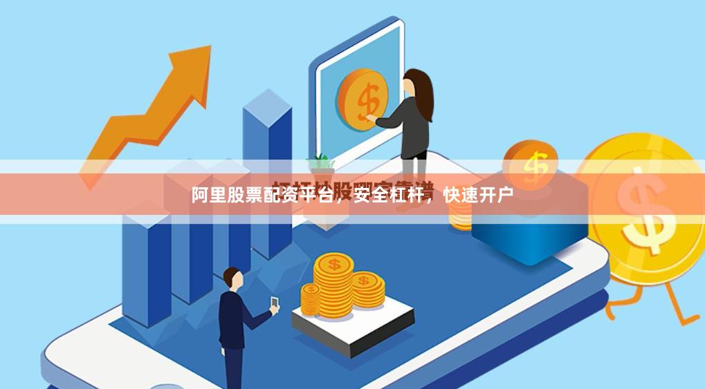 阿里股票配资平台，安全杠杆，快速开户