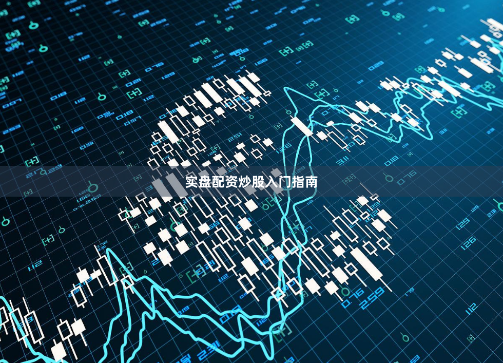 实盘配资炒股入门指南