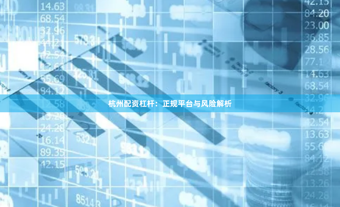 杭州配资杠杆：正规平台与风险解析