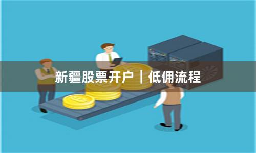 新疆股票开户｜低佣流程