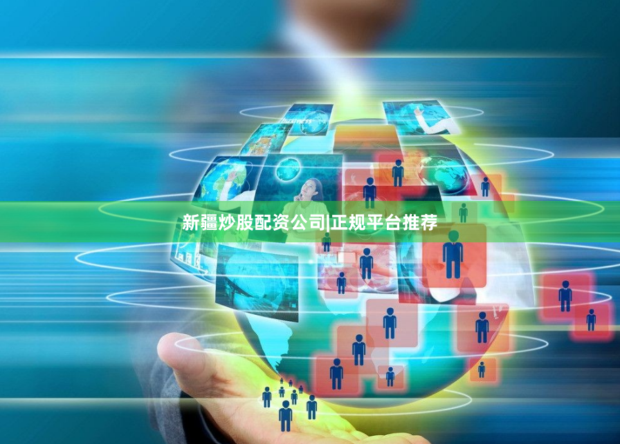 新疆炒股配资公司|正规平台推荐