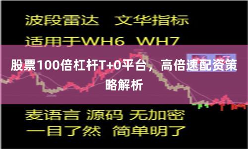 股票100倍杠杆T+0平台，高倍速配资策略解析