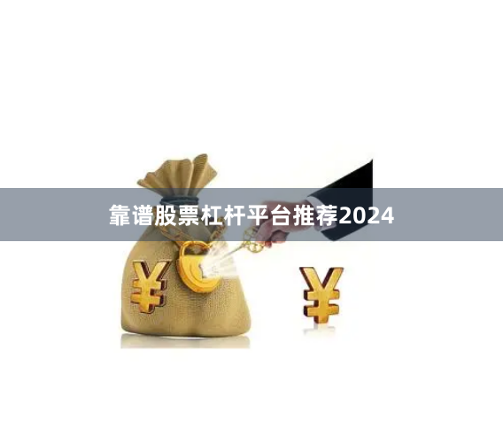靠谱股票杠杆平台推荐2024
