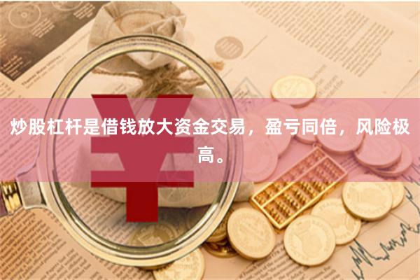 炒股杠杆是借钱放大资金交易，盈亏同倍，风险极高。