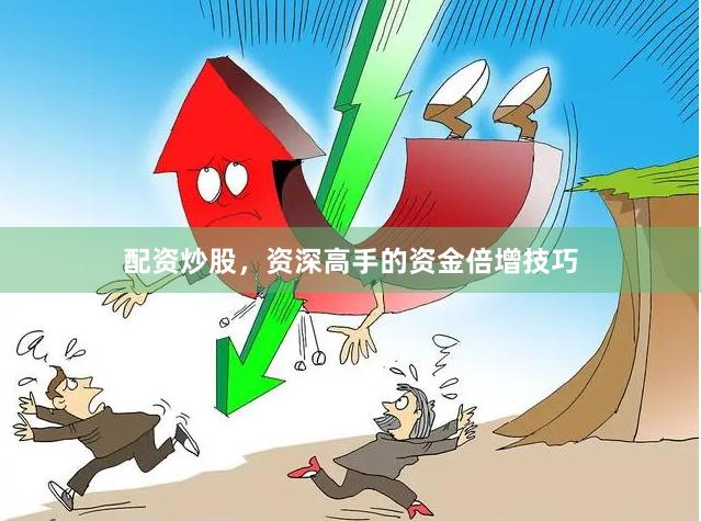 配资炒股，资深高手的资金倍增技巧