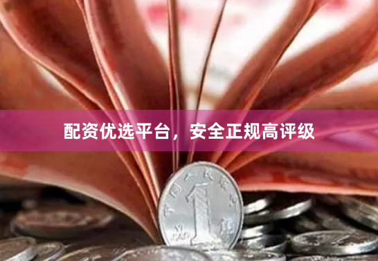 配资优选平台，安全正规高评级