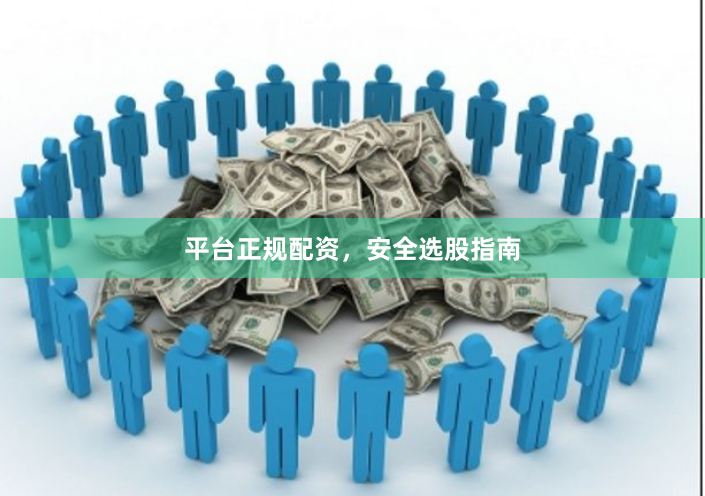 平台正规配资，安全选股指南