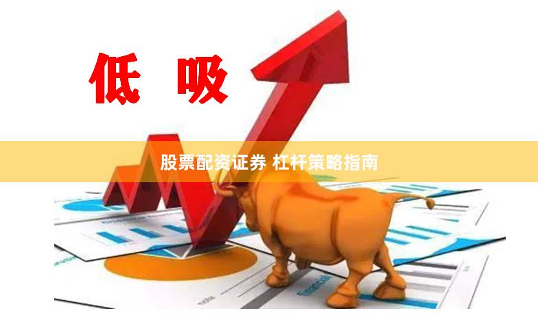 股票配资证券 杠杆策略指南