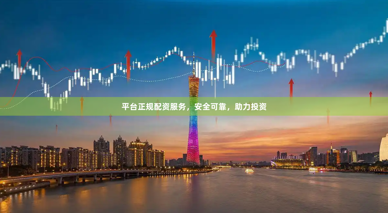 平台正规配资服务，安全可靠，助力投资