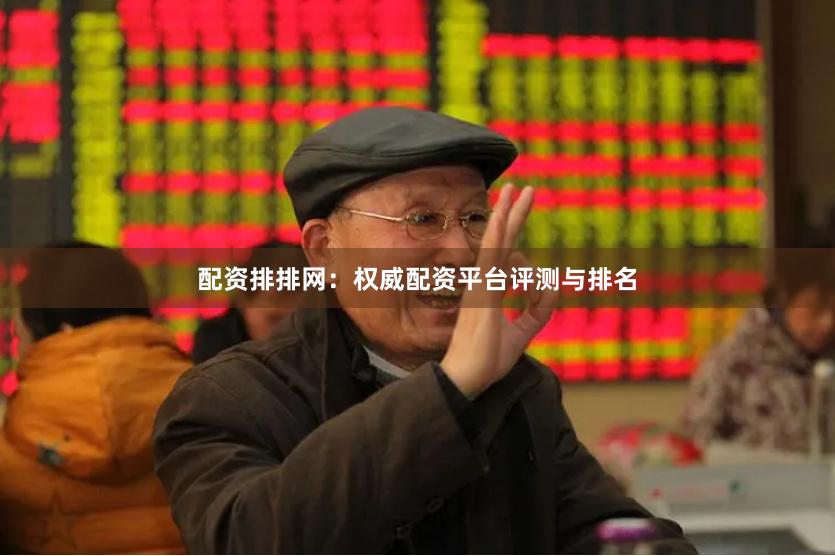 配资排排网：权威配资平台评测与排名