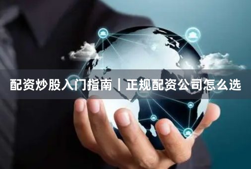 配资炒股入门指南｜正规配资公司怎么选
