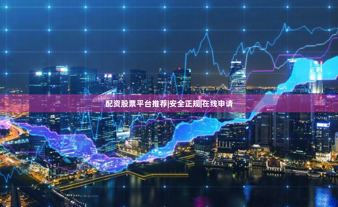 配资股票平台推荐|安全正规|在线申请