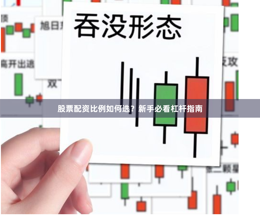 股票配资比例如何选？新手必看杠杆指南