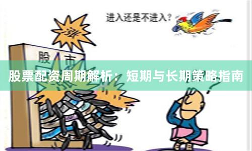 股票配资周期解析：短期与长期策略指南