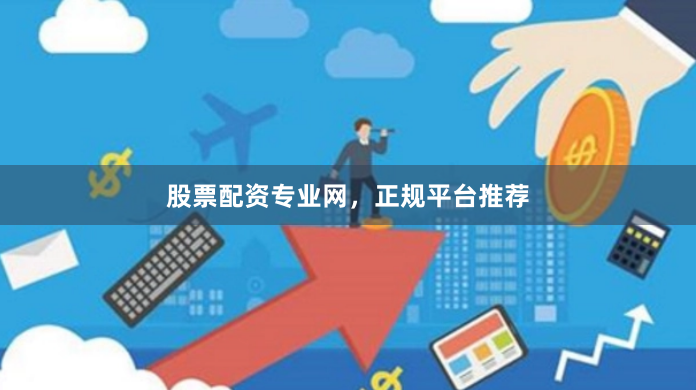 股票配资专业网，正规平台推荐