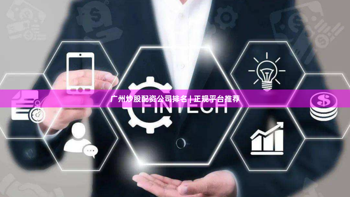 广州炒股配资公司排名 | 正规平台推荐