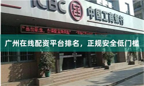 广州在线配资平台排名，正规安全低门槛