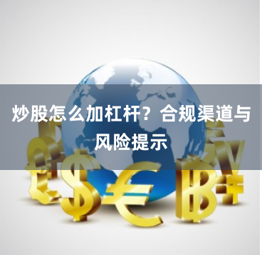 炒股怎么加杠杆？合规渠道与风险提示