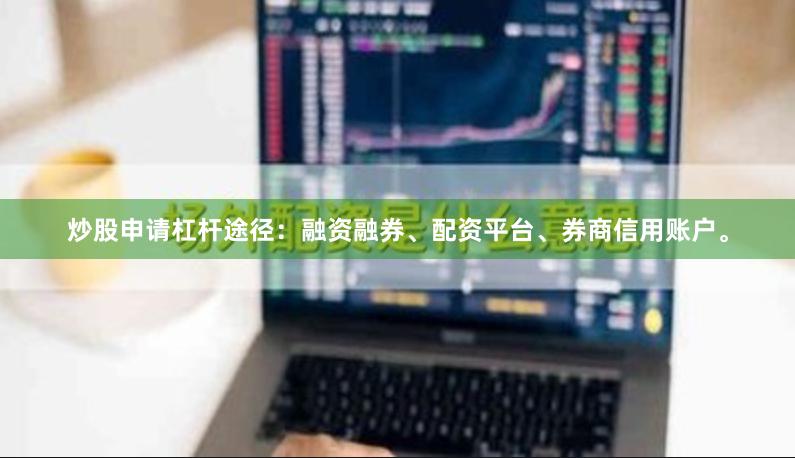 炒股申请杠杆途径：融资融券、配资平台、券商信用账户。
