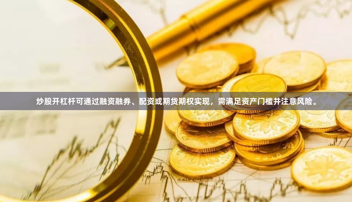 炒股开杠杆可通过融资融券、配资或期货期权实现，需满足资产门槛并注意风险。